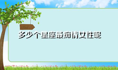 多少个星座最痴情女性呢