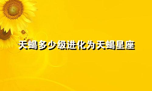 天蝎多少级进化为天蝎星座