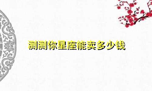 测测你星座能卖多少钱