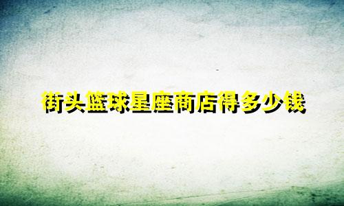 街头篮球星座商店得多少钱