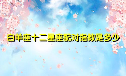 白羊座十二星座配对指数是多少