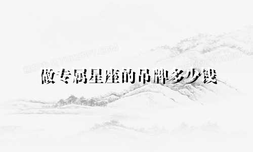 做专属星座的吊牌多少钱