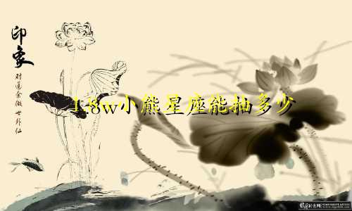 1.8w小熊星座能抽多少