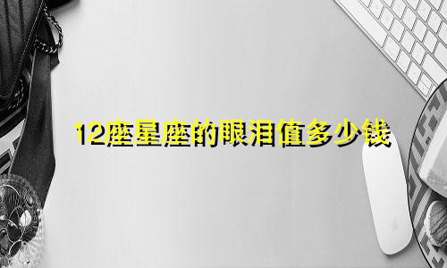 12座星座的眼泪值多少钱