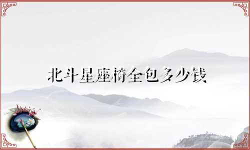 北斗星座椅全包多少钱