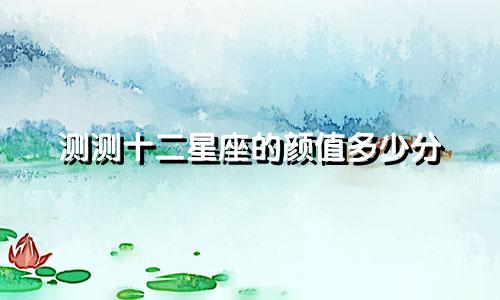 测测十二星座的颜值多少分