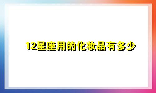 12星座用的化妆品有多少