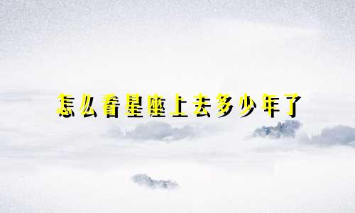 怎么看星座上去多少年了