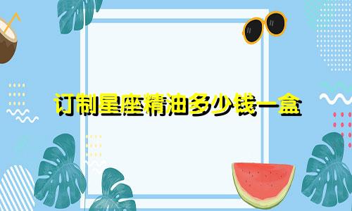 订制星座精油多少钱一盒