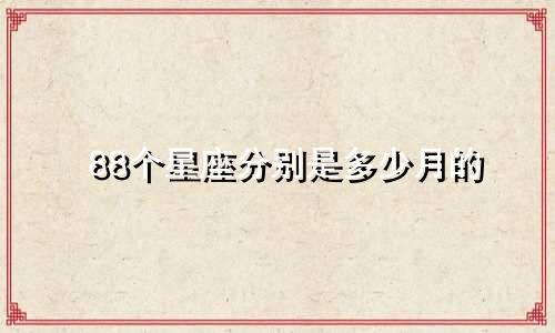 88个星座分别是多少月的