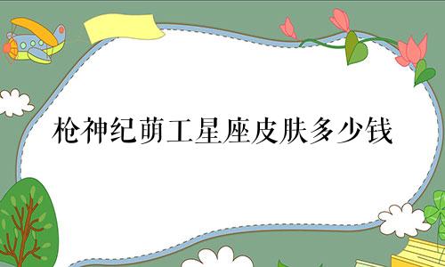 枪神纪萌工星座皮肤多少钱