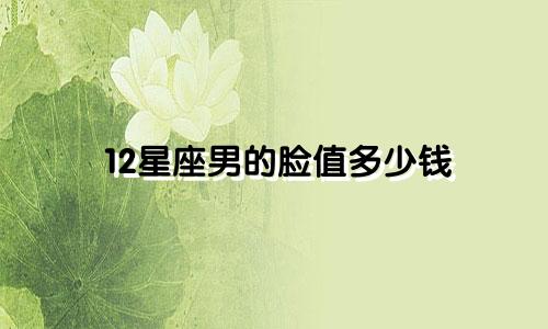 12星座男的脸值多少钱