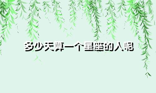 多少天算一个星座的人呢