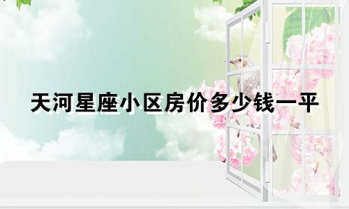 天河星座小区房价多少钱一平