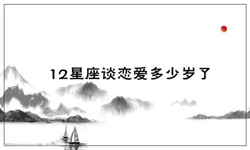 12星座谈恋爱多少岁了