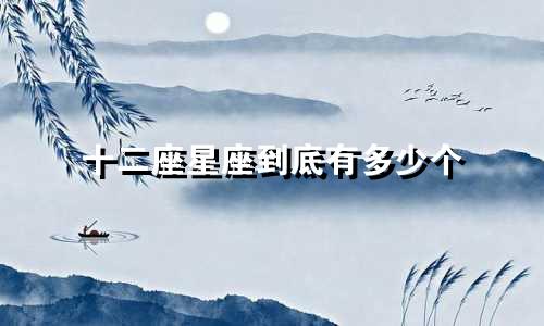 十二座星座到底有多少个