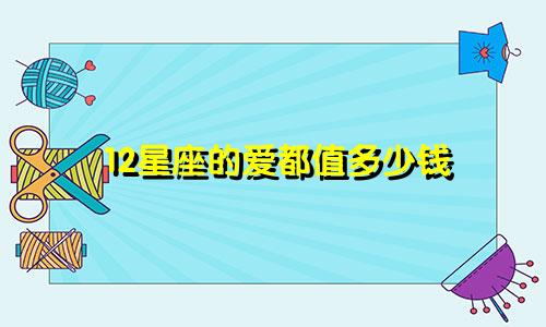 12星座的爱都值多少钱