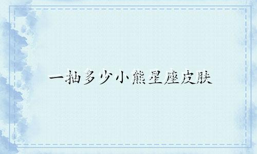 一抽多少小熊星座皮肤