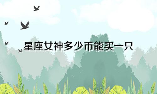 星座女神多少币能买一只