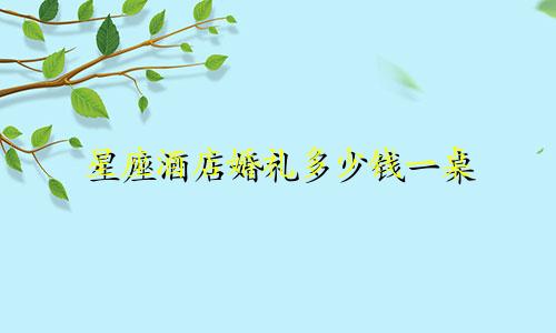 星座酒店婚礼多少钱一桌