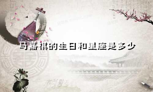 马嘉祺的生日和星座是多少