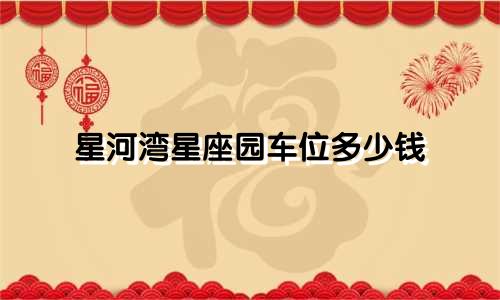 星河湾星座园车位多少钱
