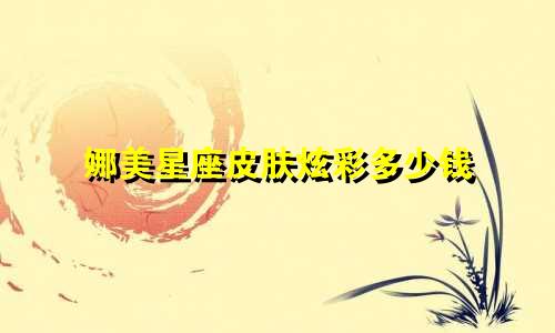 娜美星座皮肤炫彩多少钱