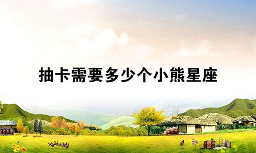 抽卡需要多少个小熊星座