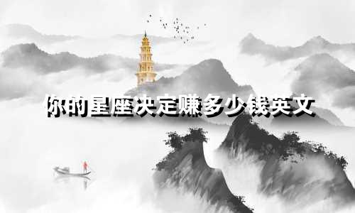 你的星座决定赚多少钱英文