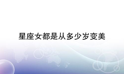 星座女都是从多少岁变美