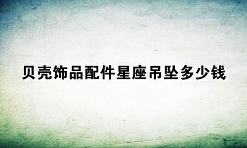 贝壳饰品配件星座吊坠多少钱