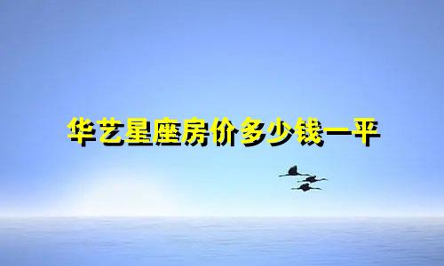 华艺星座房价多少钱一平