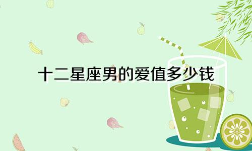 十二星座男的爱值多少钱