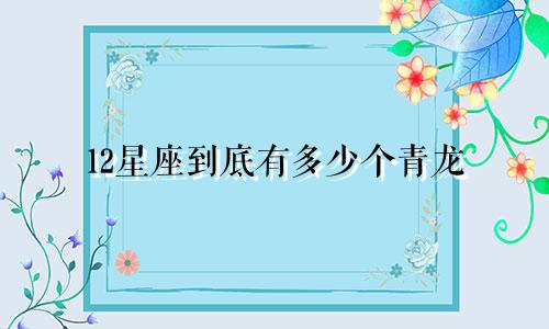 12星座到底有多少个青龙