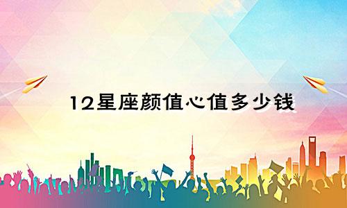 12星座颜值心值多少钱