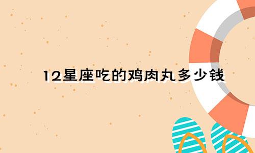 12星座吃的鸡肉丸多少钱
