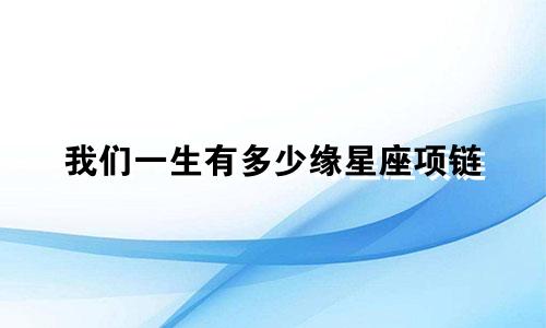 我们一生有多少缘星座项链