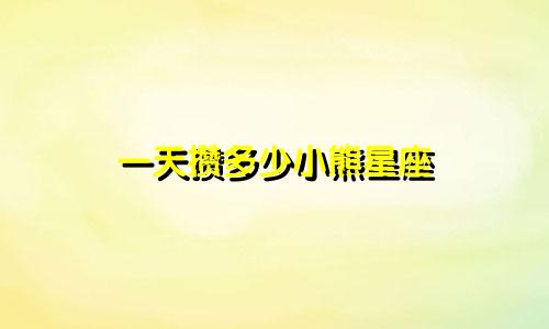 一天攒多少小熊星座