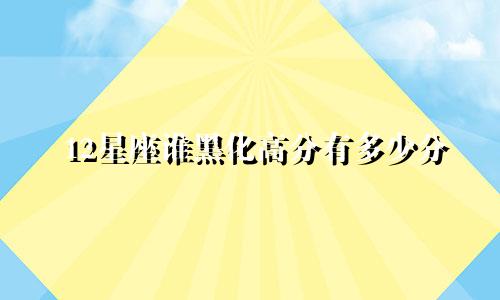 12星座谁黑化高分有多少分