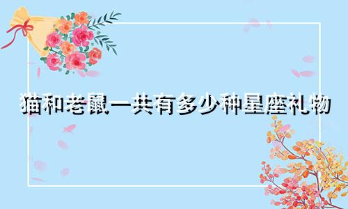 猫和老鼠一共有多少种星座礼物