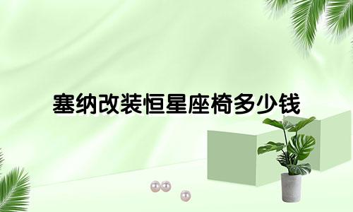 塞纳改装恒星座椅多少钱