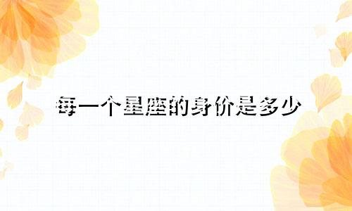 每一个星座的身价是多少