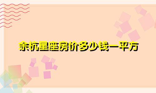 余杭星座房价多少钱一平方