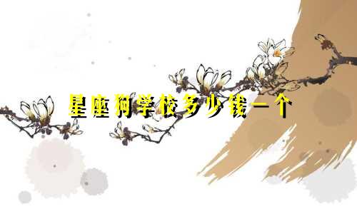 星座狗学校多少钱一个