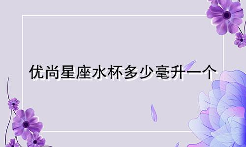 优尚星座水杯多少毫升一个