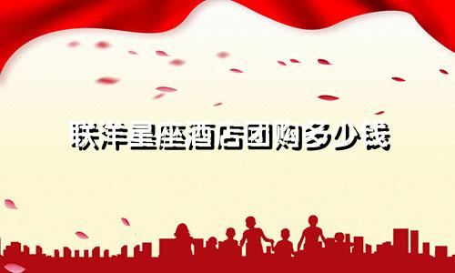 联洋星座酒店团购多少钱