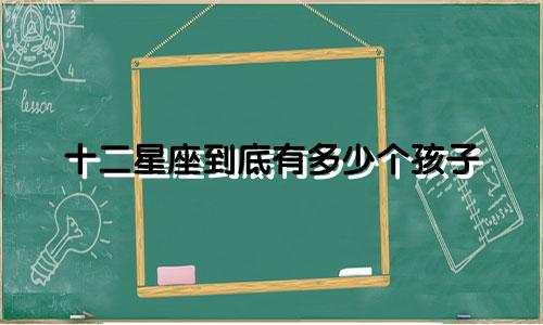 十二星座到底有多少个孩子