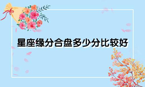 星座缘分合盘多少分比较好