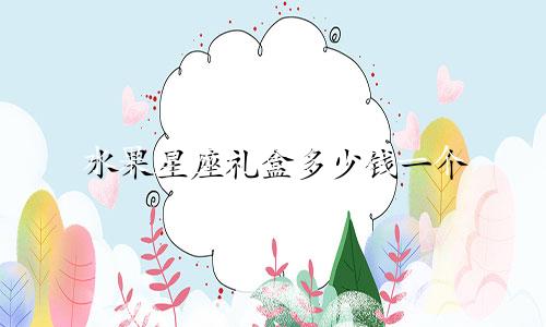 水果星座礼盒多少钱一个