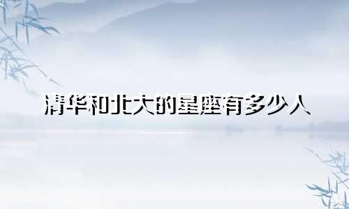 清华和北大的星座有多少人